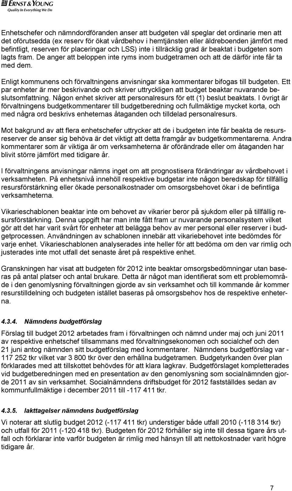 Enligt kommunens och förvaltningens anvisningar ska kommentarer bifogas till budgeten. Ett par enheter är mer beskrivande och skriver uttryckligen att budget beaktar nuvarande beslutsomfattning.