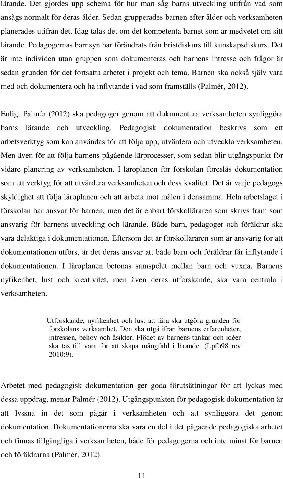 Det är inte individen utan gruppen som dokumenteras och barnens intresse och frågor är sedan grunden för det fortsatta arbetet i projekt och tema.