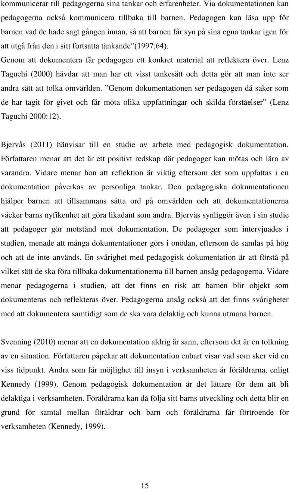 Genom att dokumentera får pedagogen ett konkret material att reflektera över. Lenz Taguchi (2000) hävdar att man har ett visst tankesätt och detta gör att man inte ser andra sätt att tolka omvärlden.