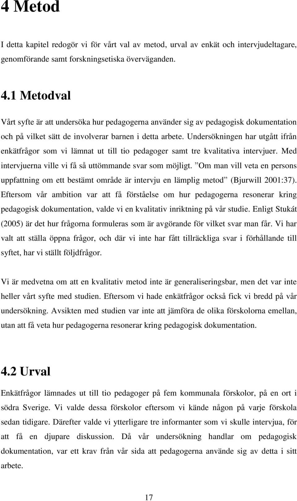 Undersökningen har utgått ifrån enkätfrågor som vi lämnat ut till tio pedagoger samt tre kvalitativa intervjuer. Med intervjuerna ville vi få så uttömmande svar som möjligt.