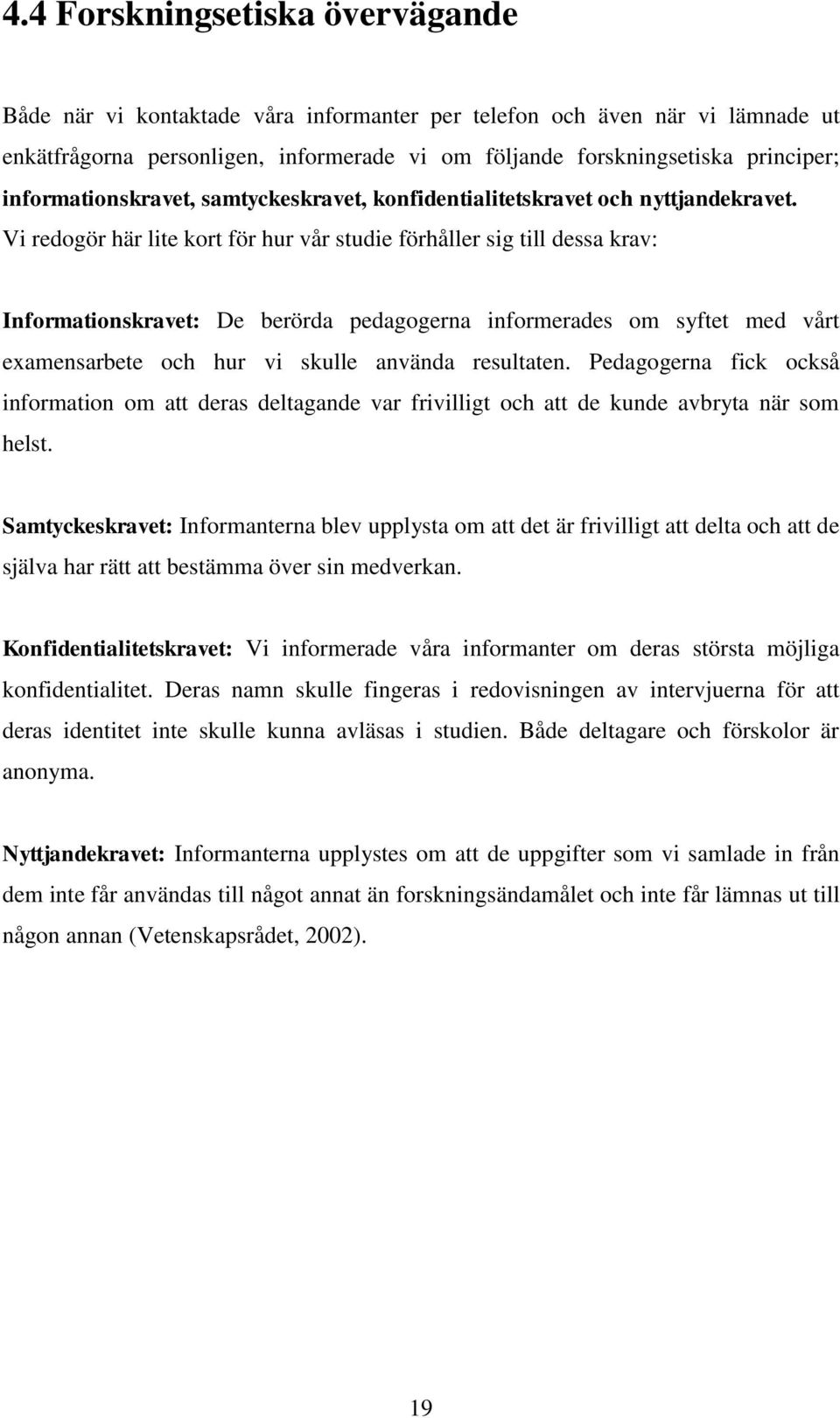 Vi redogör här lite kort för hur vår studie förhåller sig till dessa krav: Informationskravet: De berörda pedagogerna informerades om syftet med vårt examensarbete och hur vi skulle använda