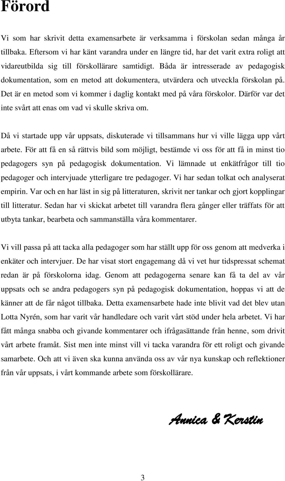 Båda är intresserade av pedagogisk dokumentation, som en metod att dokumentera, utvärdera och utveckla förskolan på. Det är en metod som vi kommer i daglig kontakt med på våra förskolor.