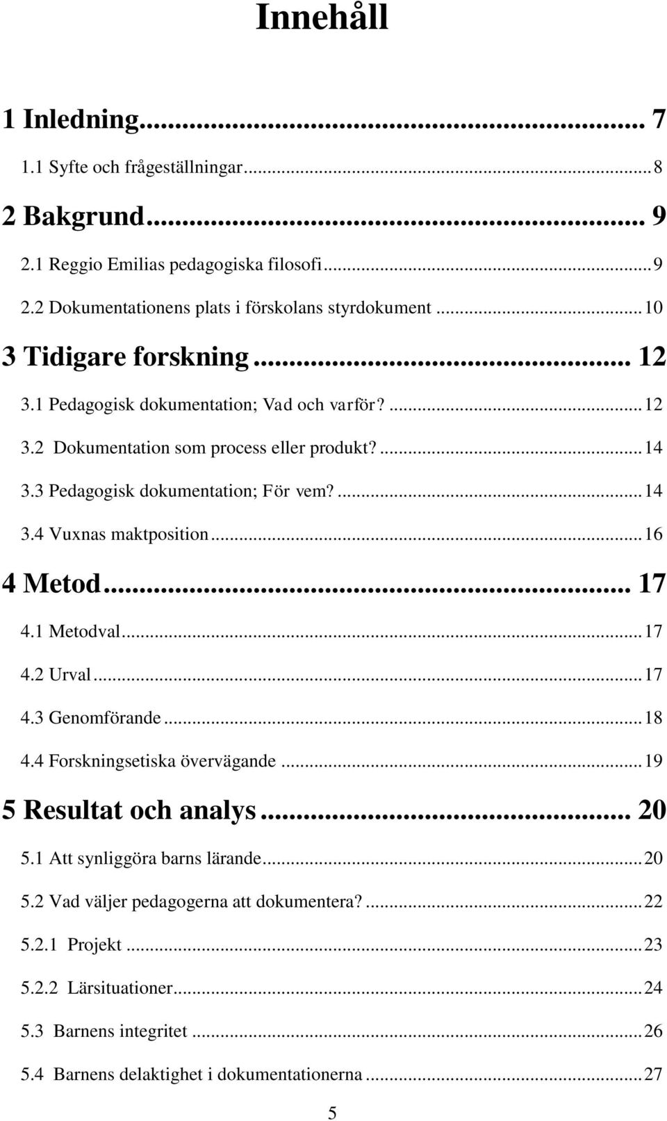 .. 16 4 Metod... 17 4.1 Metodval... 17 4.2 Urval... 17 4.3 Genomförande... 18 4.4 Forskningsetiska övervägande... 19 5 Resultat och analys... 20 5.