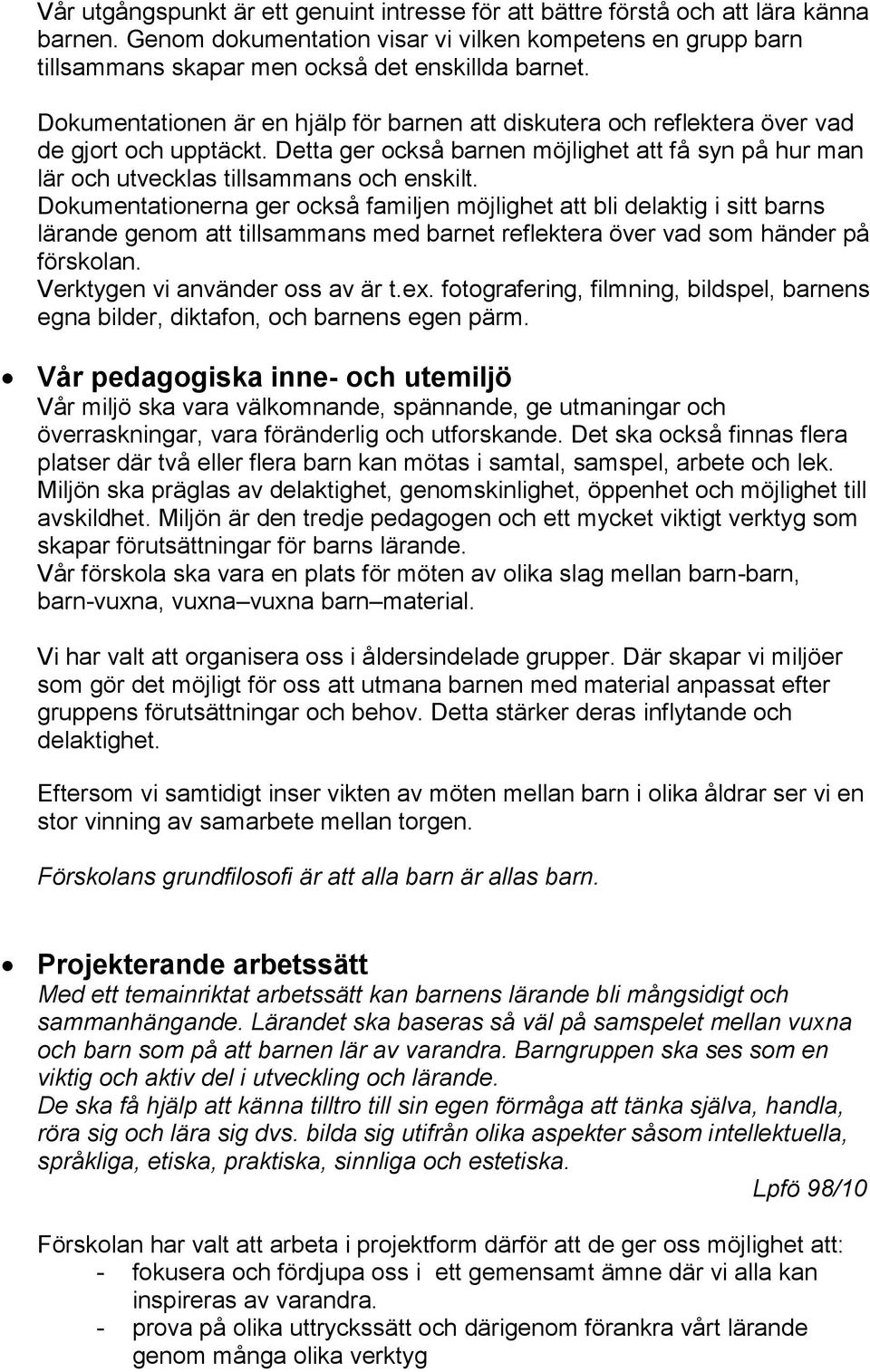 Dokumentationerna ger också familjen möjlighet att bli delaktig i sitt barns lärande genom att tillsammans med barnet reflektera över vad som händer på förskolan. Verktygen vi använder oss av är t.ex.