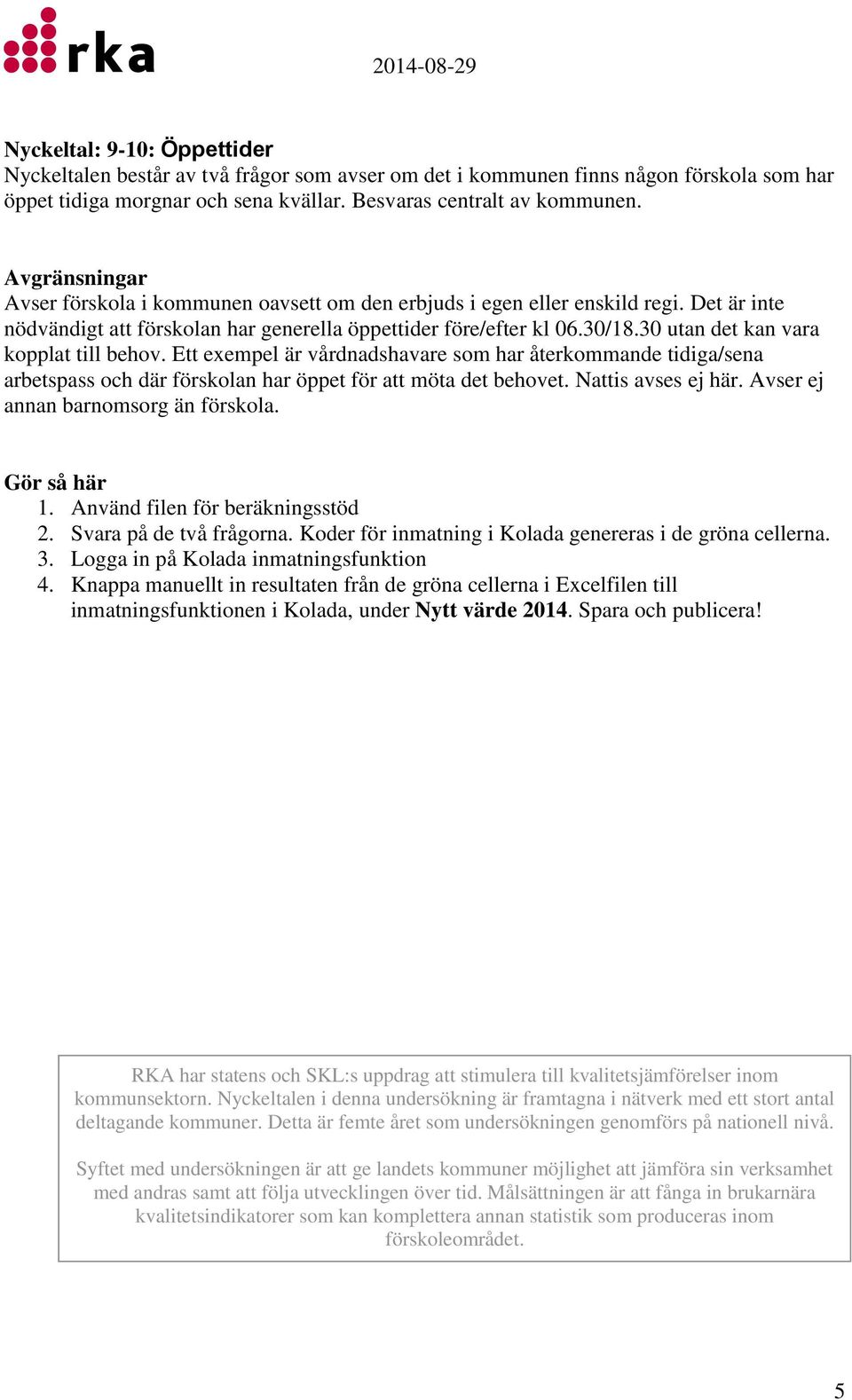 30 utan det kan vara kopplat till behov. Ett exempel är vårdnadshavare som har återkommande tidiga/sena arbetspass och där förskolan har öppet för att möta det behovet. Nattis avses ej här.