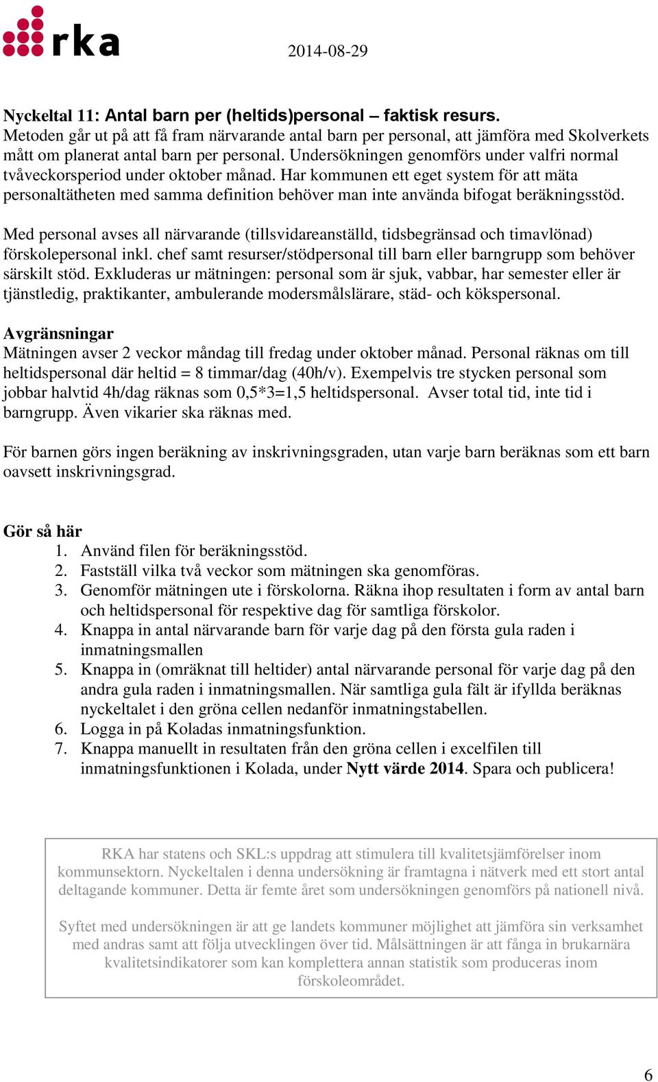 Har kommunen ett eget system för att mäta personaltätheten med samma definition behöver man inte använda bifogat beräkningsstöd.