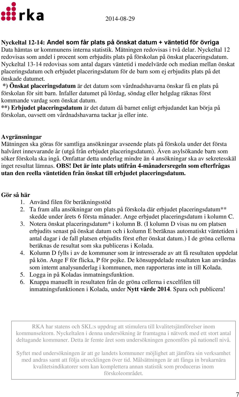 Nyckeltal 13-14 redovisas som antal dagars väntetid i medelvärde och median mellan önskat placeringsdatum och erbjudet placeringsdatum för de barn som ej erbjudits plats på det önskade datumet.