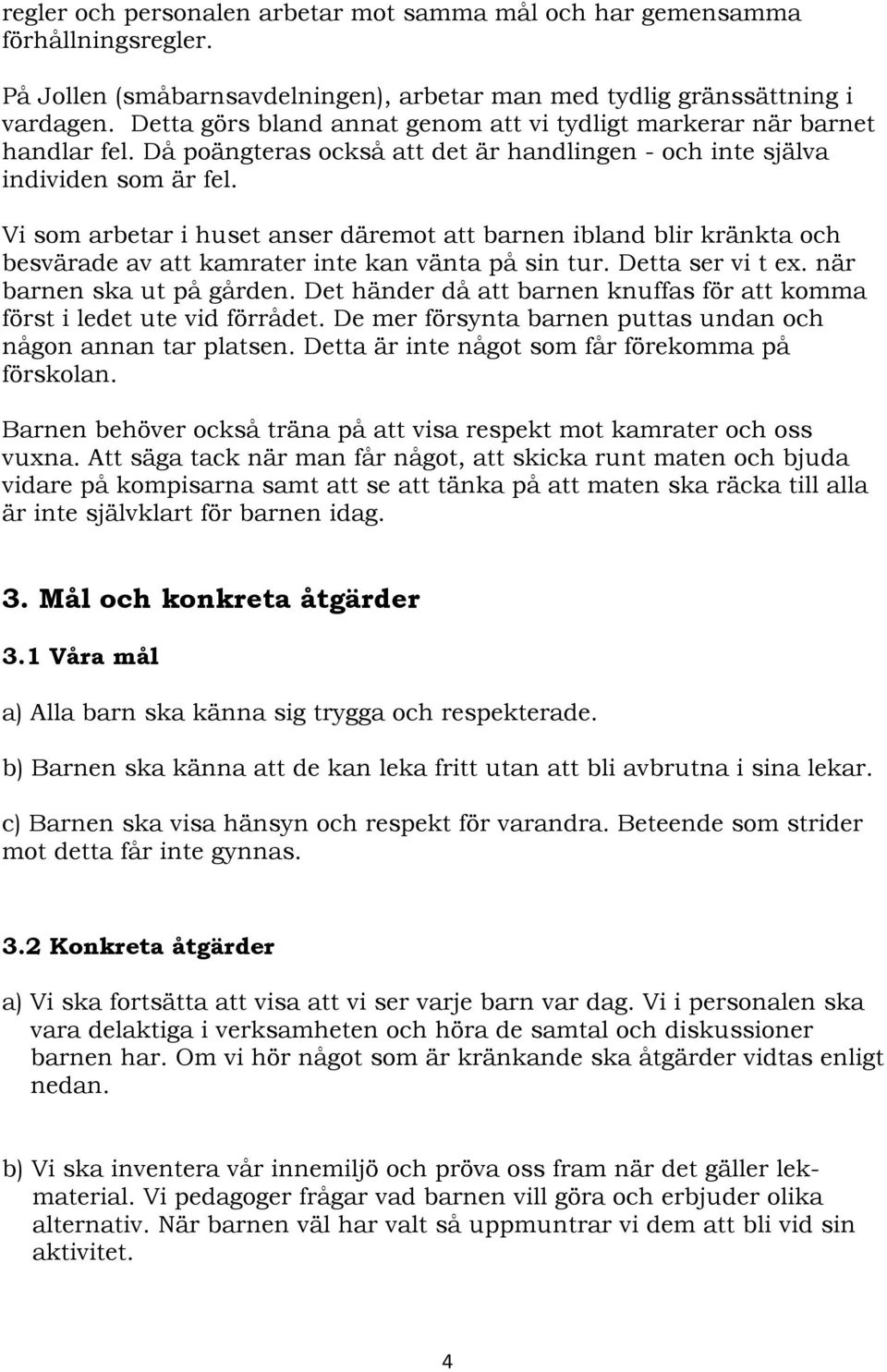 Vi som arbetar i huset anser däremot att barnen ibland blir kränkta och besvärade av att kamrater inte kan vänta på sin tur. Detta ser vi t ex. när barnen ska ut på gården.