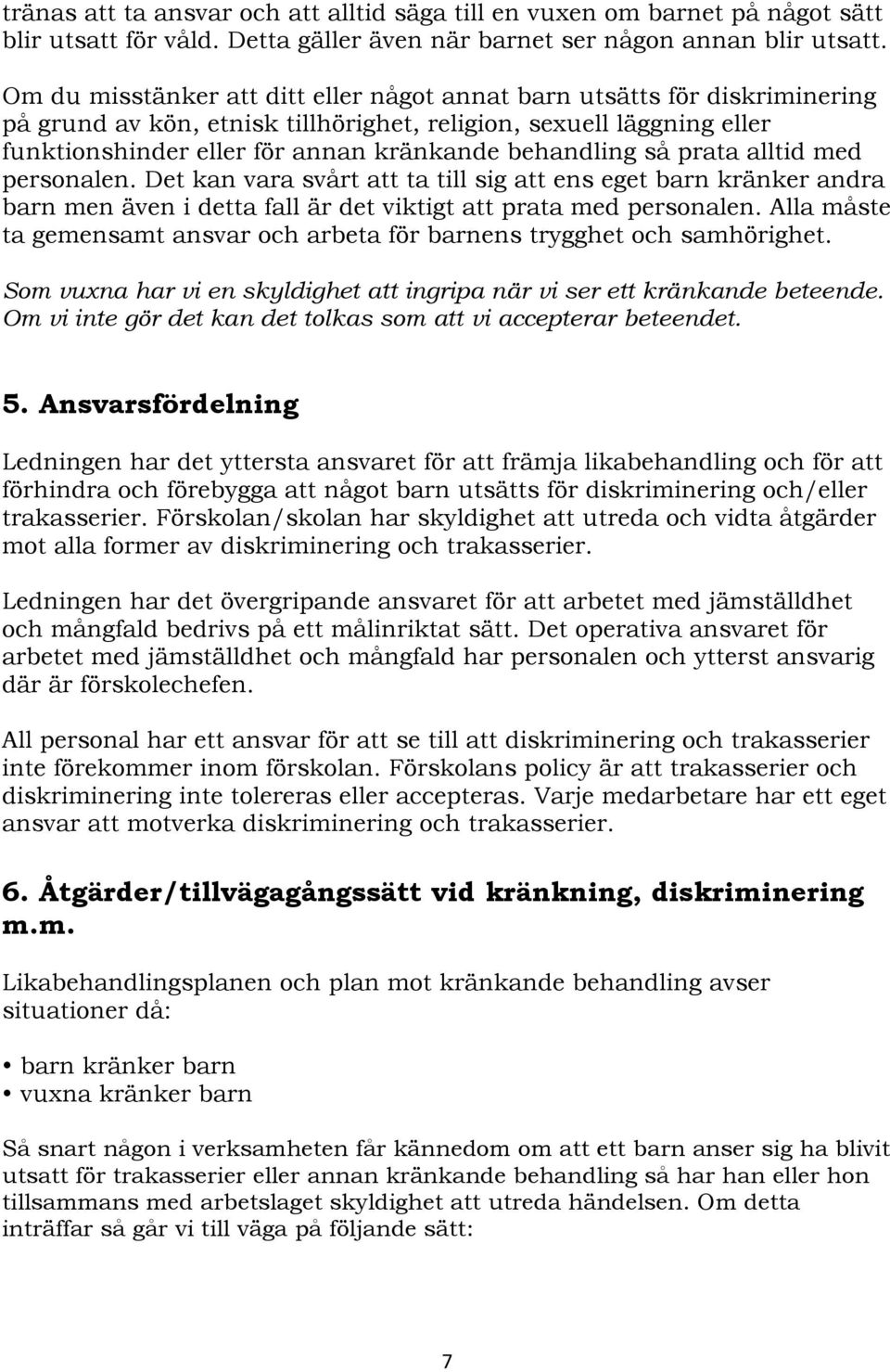 så prata alltid med personalen. Det kan vara svårt att ta till sig att ens eget barn kränker andra barn men även i detta fall är det viktigt att prata med personalen.