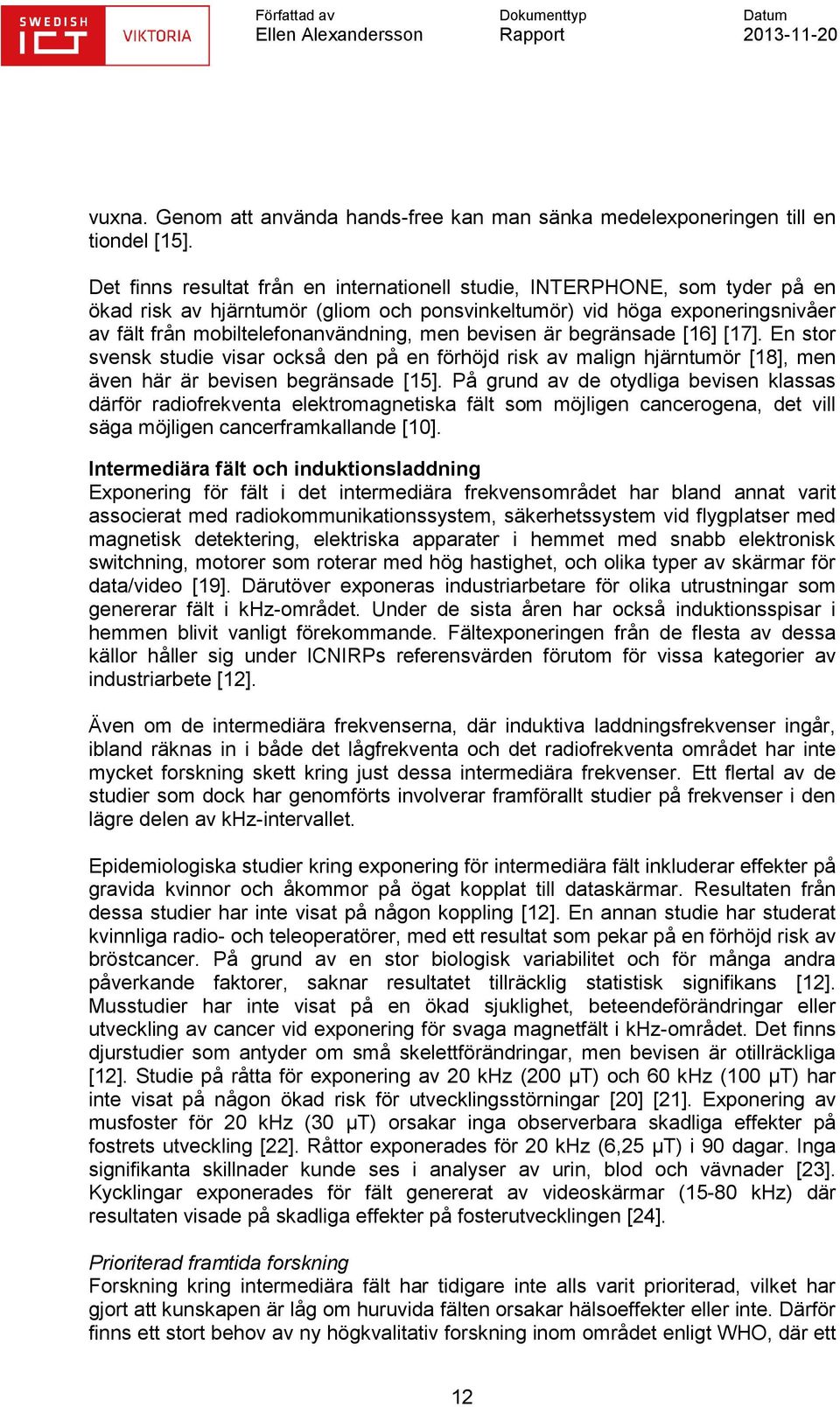 bevisen är begränsade [16] [17]. En stor svensk studie visar också den på en förhöjd risk av malign hjärntumör [18], men även här är bevisen begränsade [15].