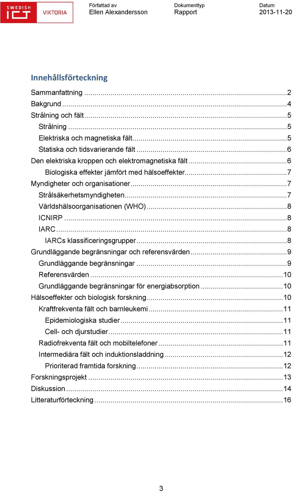 .. 7 Världshälsoorganisationen (WHO)... 8 ICNIRP... 8 IARC... 8 IARCs klassificeringsgrupper... 8 Grundläggande begränsningar och referensvärden... 9 Grundläggande begränsningar... 9 Referensvärden.