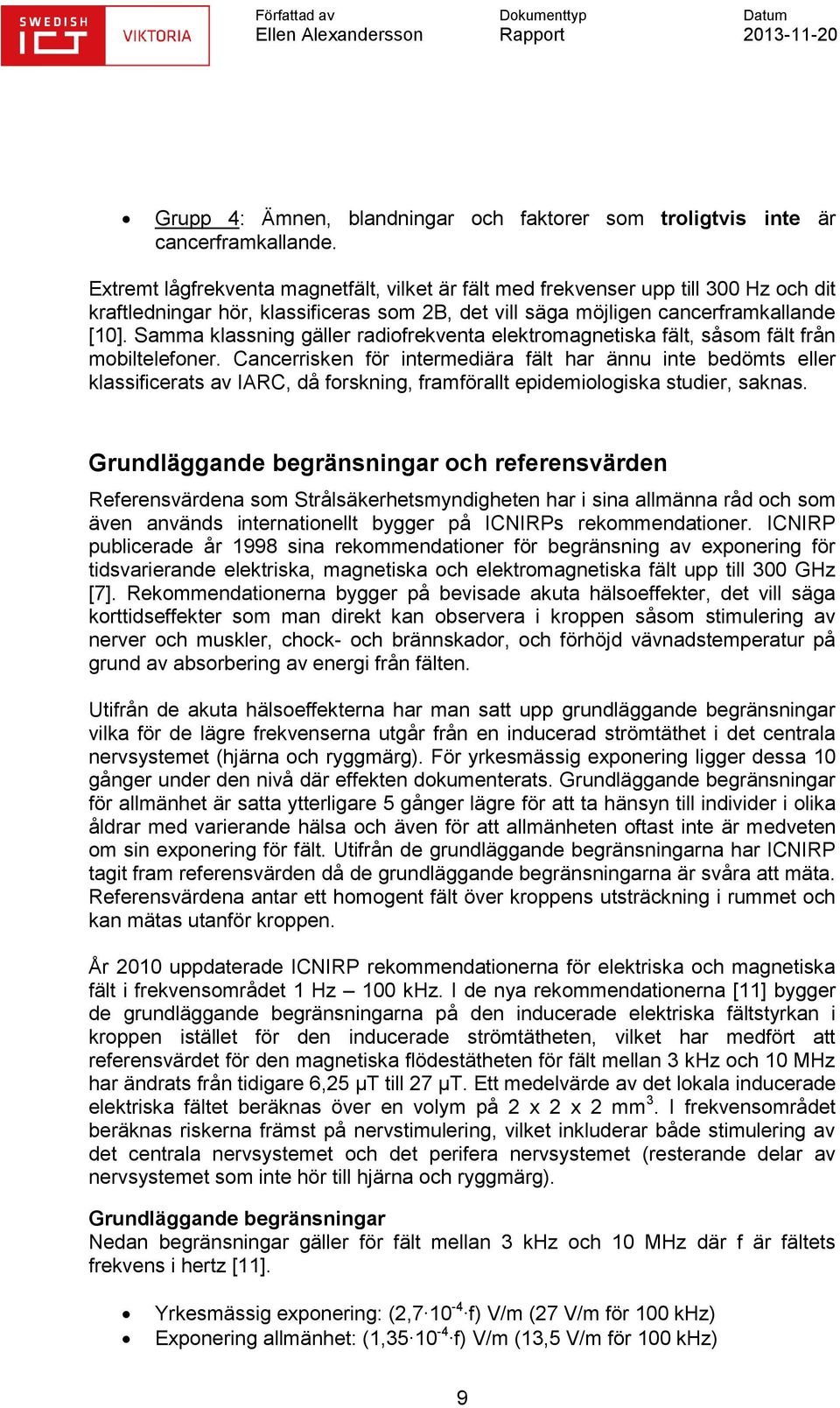 Samma klassning gäller radiofrekventa elektromagnetiska fält, såsom fält från mobiltelefoner.