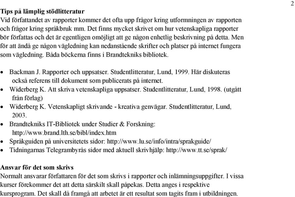 Men för att ändå ge någon vägledning kan nedanstående skrifter och platser på internet fungera som vägledning. Båda böckerna finns i Brandtekniks bibliotek. 2 Backman J. Rapporter och uppsatser.