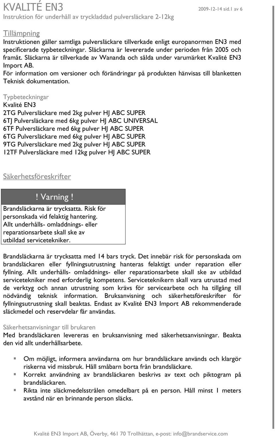 För information om versioner och förändringar på produkten hänvisas till blanketten Teknisk dokumentation.