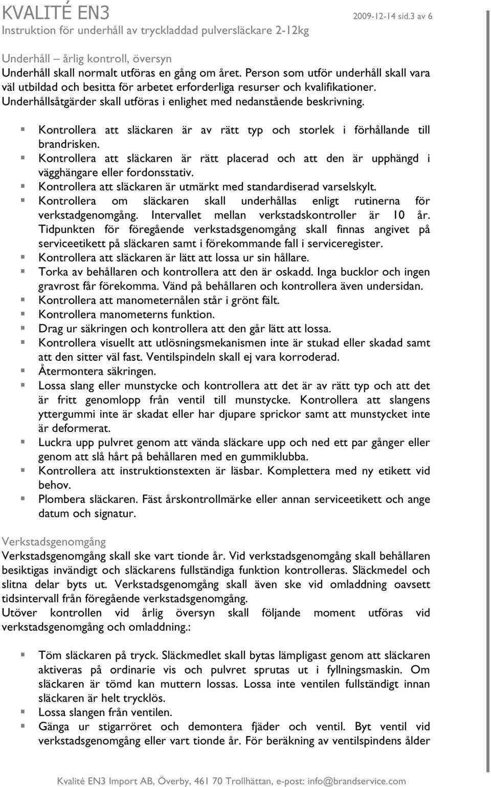 Kontrollera att släckaren är av rätt typ och storlek i förhållande till brandrisken. Kontrollera att släckaren är rätt placerad och att den är upphängd i vägghängare eller fordonsstativ.