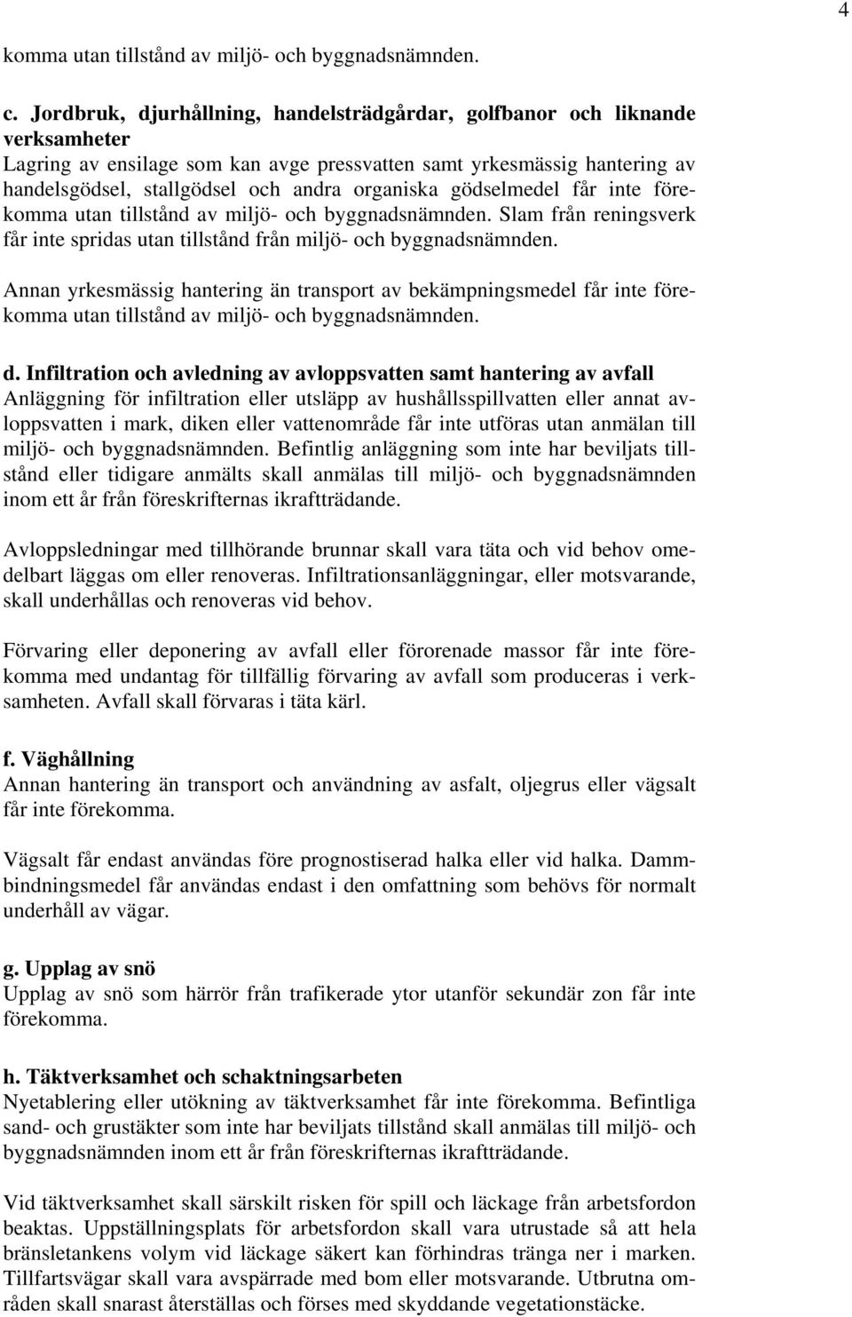 organiska gödselmedel får inte förekomma utan tillstånd av miljö- och byggnadsnämnden. Slam från reningsverk får inte spridas utan tillstånd från miljö- och byggnadsnämnden.