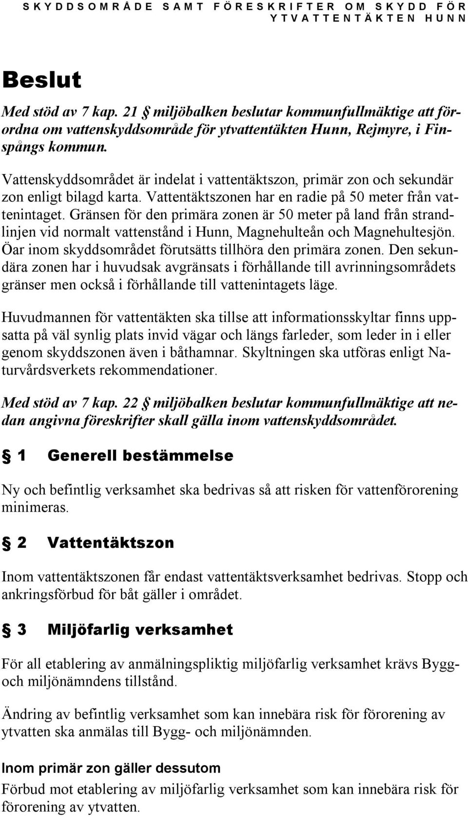 Vattenskyddsområdet är indelat i vattentäktszon, primär zon och sekundär zon enligt bilagd karta. Vattentäktszonen har en radie på 50 meter från vattenintaget.