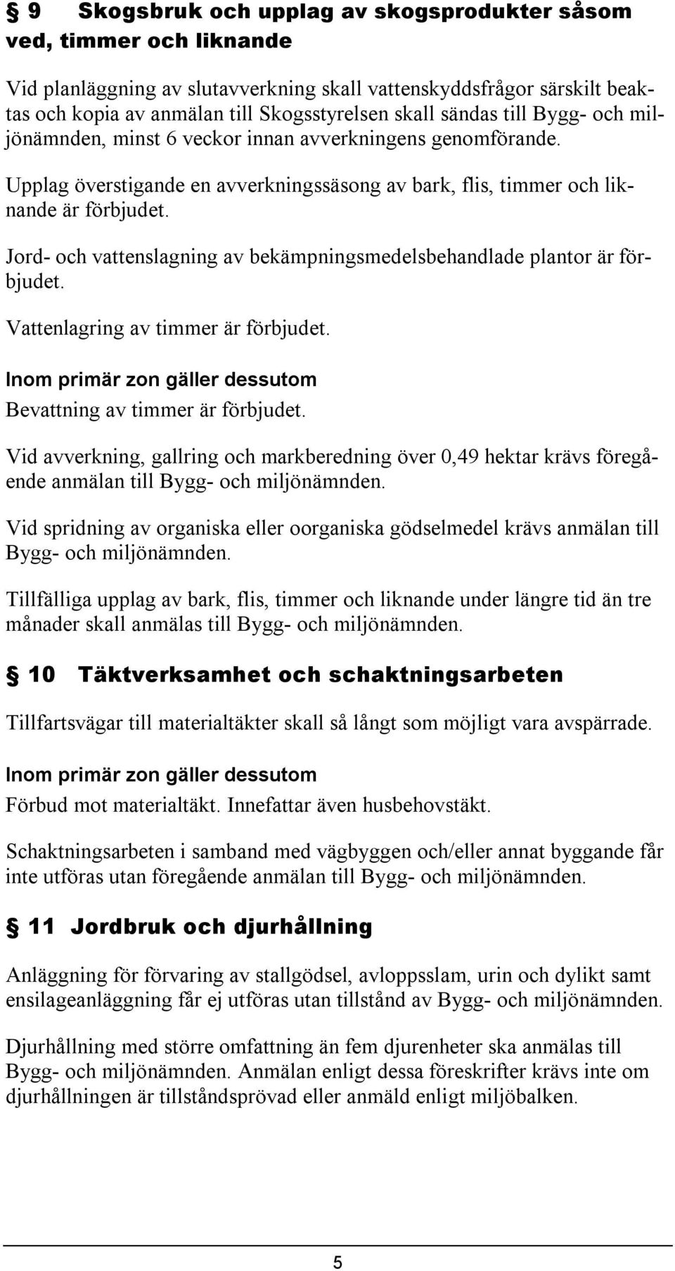 Jord- och vattenslagning av bekämpningsmedelsbehandlade plantor är förbjudet. Vattenlagring av timmer är förbjudet. Bevattning av timmer är förbjudet.