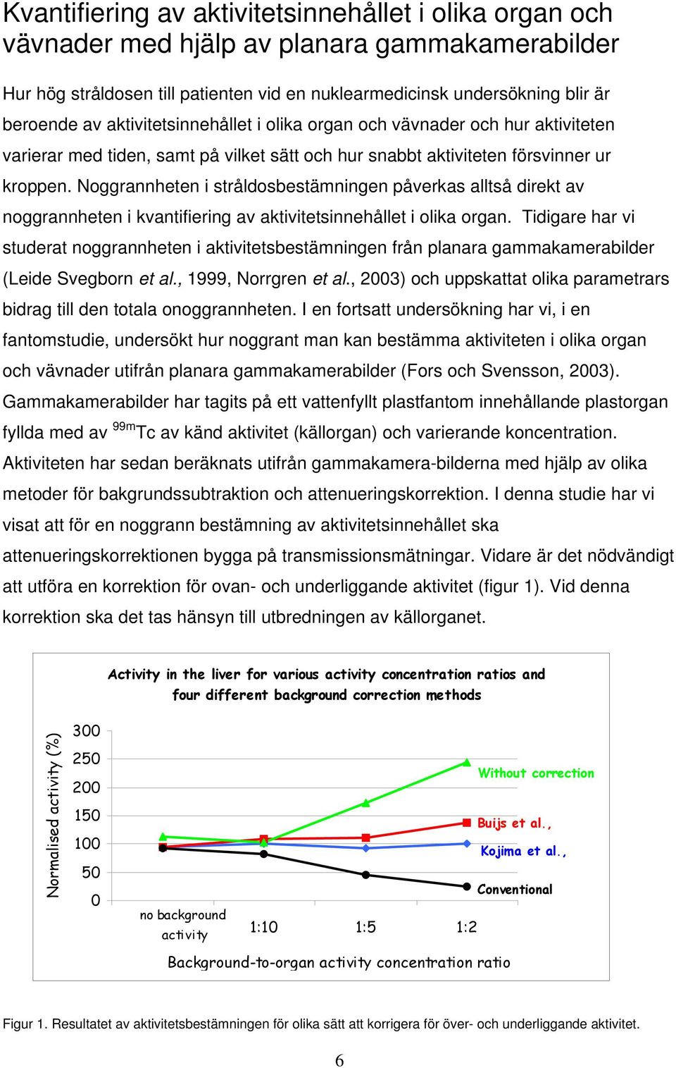 Noggrannheten i stråldosbestämningen påverkas alltså direkt av noggrannheten i kvantifiering av aktivitetsinnehållet i olika organ.