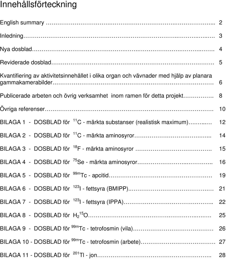 10 BILAGA 1 - DOSBLAD för 11 C - märkta substanser (realistisk maximum).... 12 BILAGA 2 - DOSBLAD för 11 C - märkta aminosyror..... 14 BILAGA 3 - DOSBLAD för 18 F - märkta aminosyror.