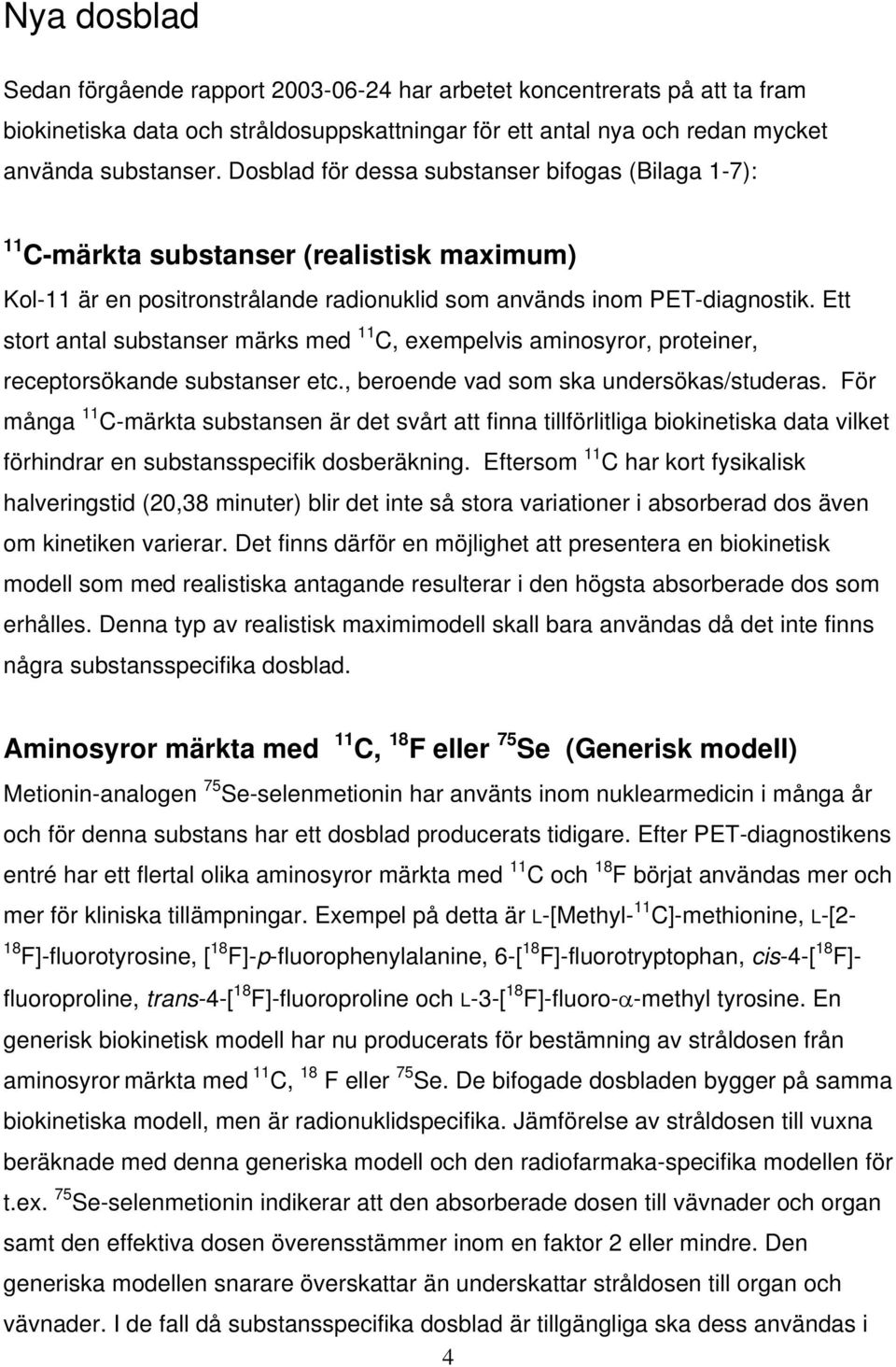 Ett stort antal substanser märks med 11 C, exempelvis aminosyror, proteiner, receptorsökande substanser etc., beroende vad som ska undersökas/studeras.