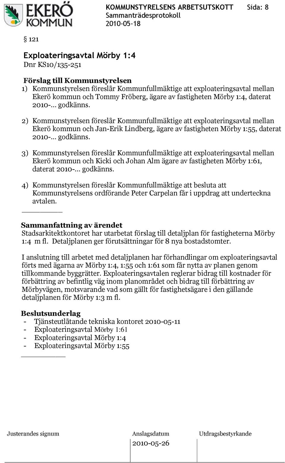 2) Kommunstyrelsen föreslår Kommunfullmäktige att exploateringsavtal mellan Ekerö kommun och Jan-Erik Lindberg, ägare av fastigheten Mörby 1:55, daterat 2010-... godkänns.