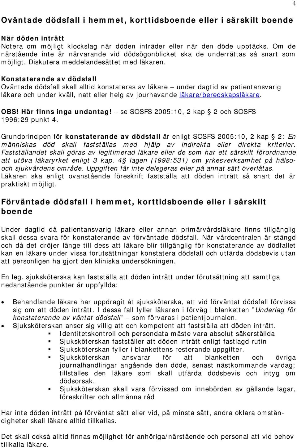 Konstaterande av dödsfall Oväntade dödsfall skall alltid konstateras av läkare under dagtid av patientansvarig läkare och under kväll, natt eller helg av jourhavande läkare/beredskapsläkare. OBS!