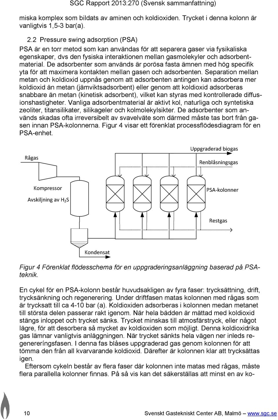 De adsorbenter som används är porösa fasta ämnen med hög specifik yta för att maximera kontakten mellan gasen och adsorbenten.