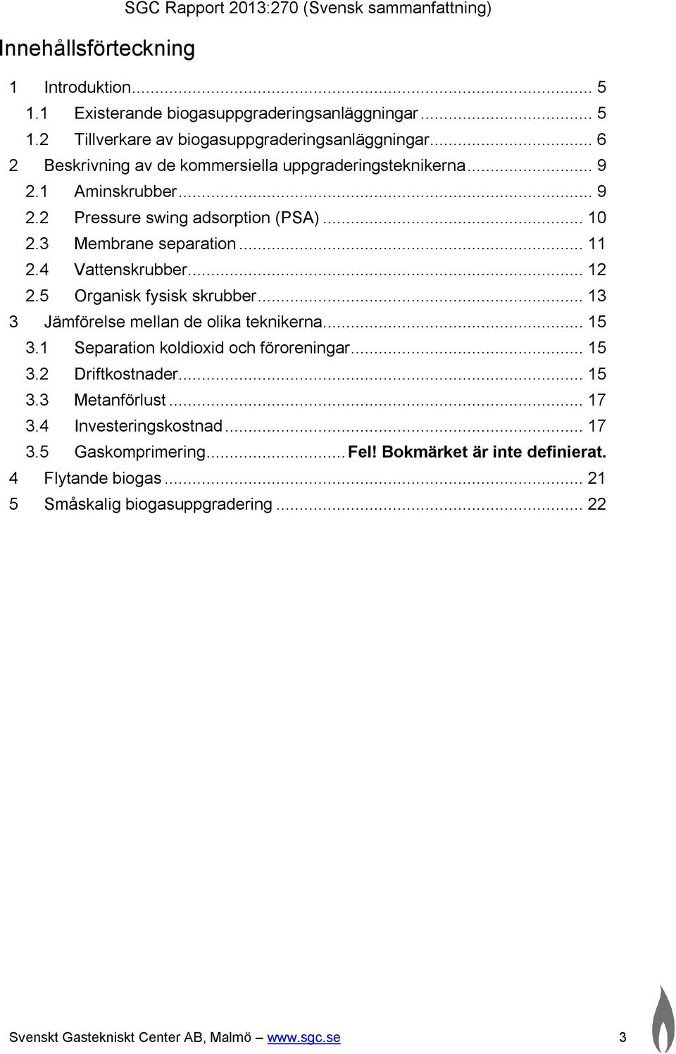 5 Organisk fysisk skrubber... 13 3 Jämförelse mellan de olika teknikerna... 15 3.1 Separation koldioxid och föroreningar... 15 3.2 Driftkostnader... 15 3.3 Metanförlust... 17 3.