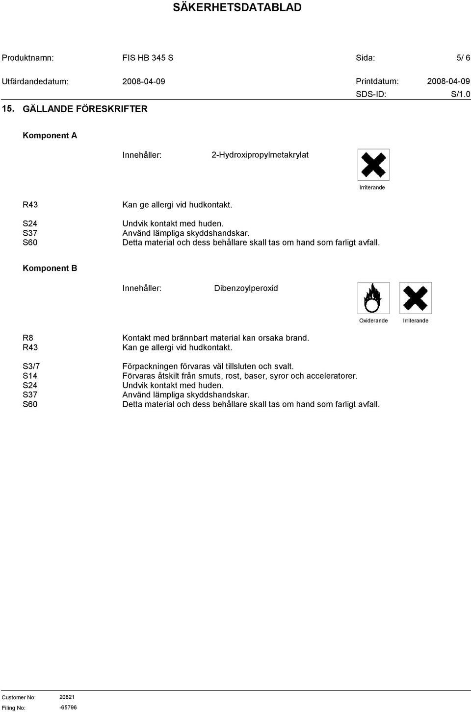 Innehåller: Dibenzoylperoxid Oxiderande Irriterande R8 R43 S3/7 S14 S24 S37 S60 Kontakt med brännbart material kan orsaka brand.