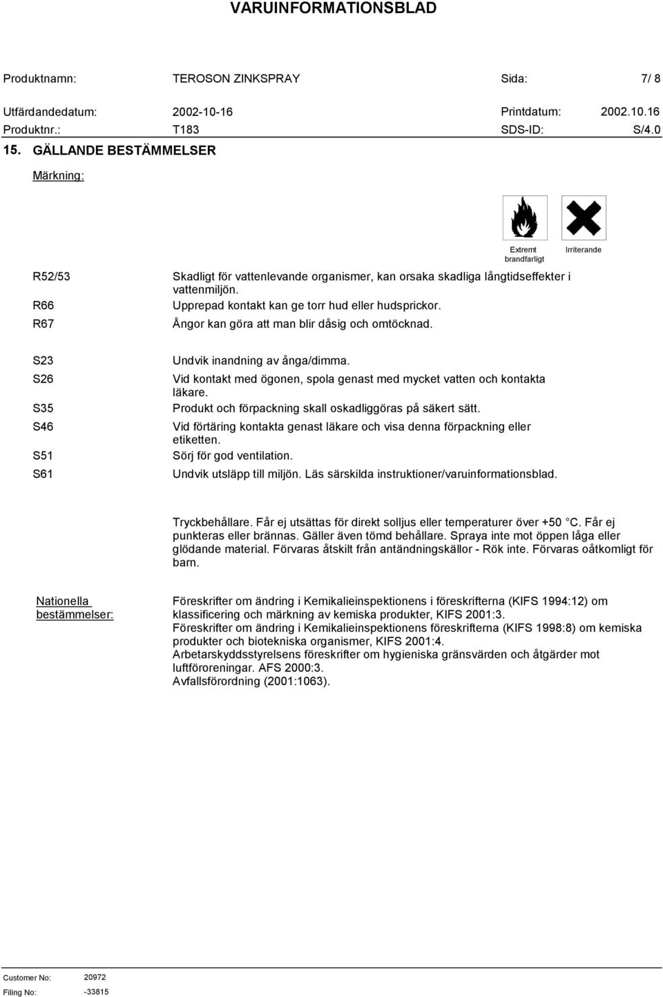 Ångor kan göra att man blir dåsig och omtöcknad. Irriterande S23 S26 S35 S46 S51 S61 Undvik inandning av ånga/dimma. Vid kontakt med ögonen, spola genast med mycket vatten och kontakta läkare.