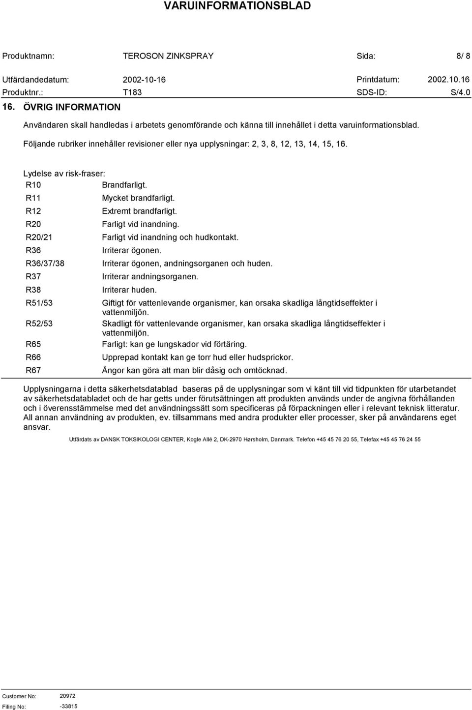 R20 Farligt vid inandning. R20/21 Farligt vid inandning och hudkontakt. R36 Irriterar ögonen. R36/37/38 Irriterar ögonen, andningsorganen och huden. R37 Irriterar andningsorganen. R38 Irriterar huden.