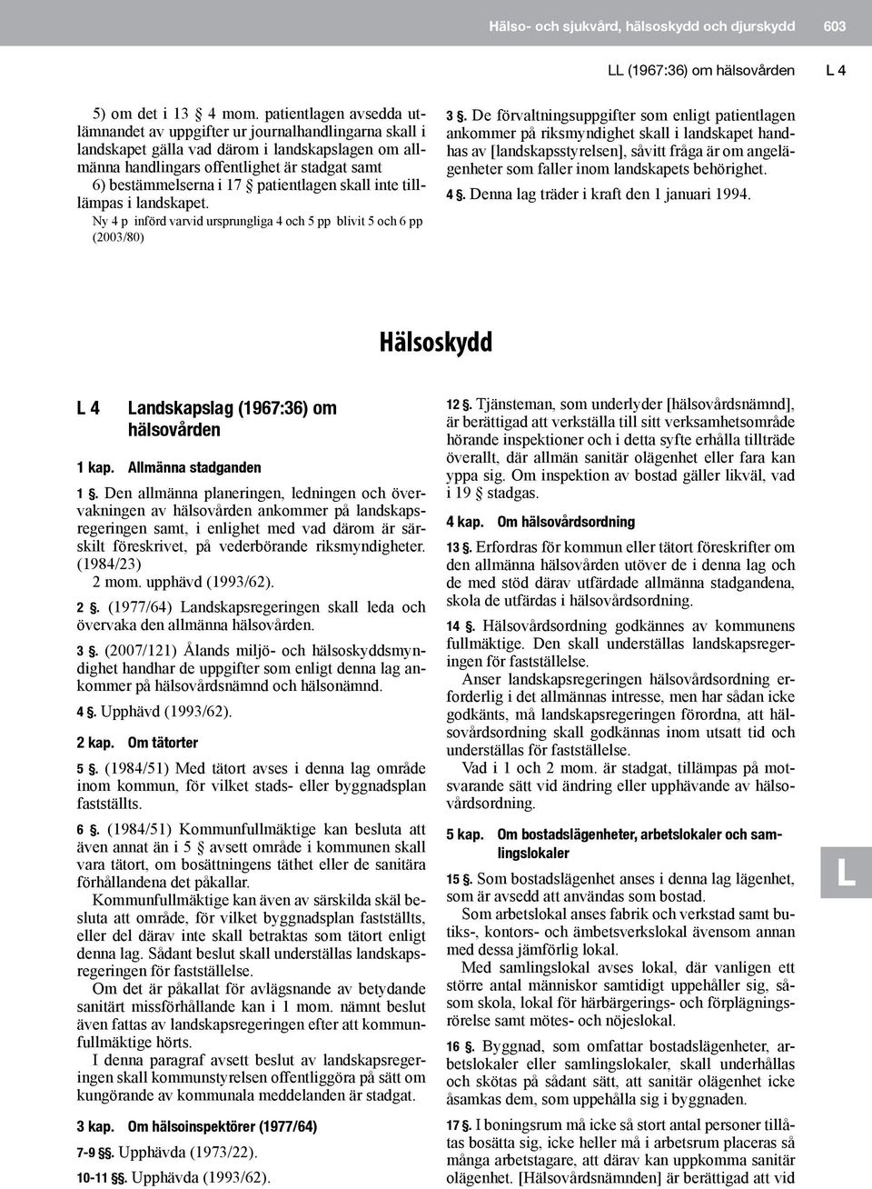 patientlagen skall inte tilllämpas i landskapet. Ny 4 p införd varvid ursprungliga 4 och 5 pp blivit 5 och 6 pp (2003/80) 3.