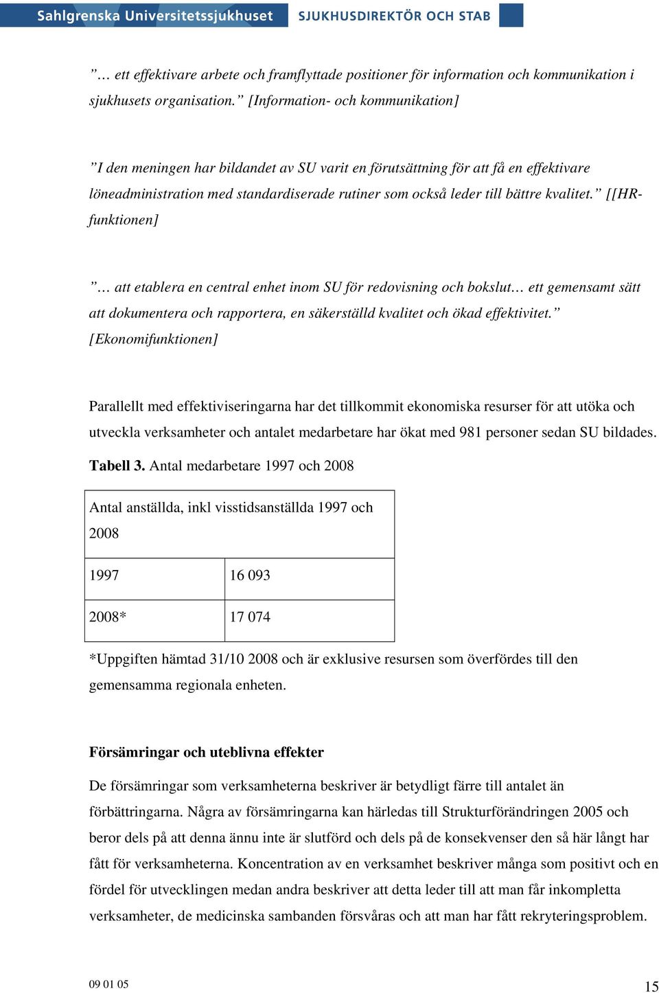 kvalitet. [[HRfunktionen] att etablera en central enhet inom SU för redovisning och bokslut ett gemensamt sätt att dokumentera och rapportera, en säkerställd kvalitet och ökad effektivitet.