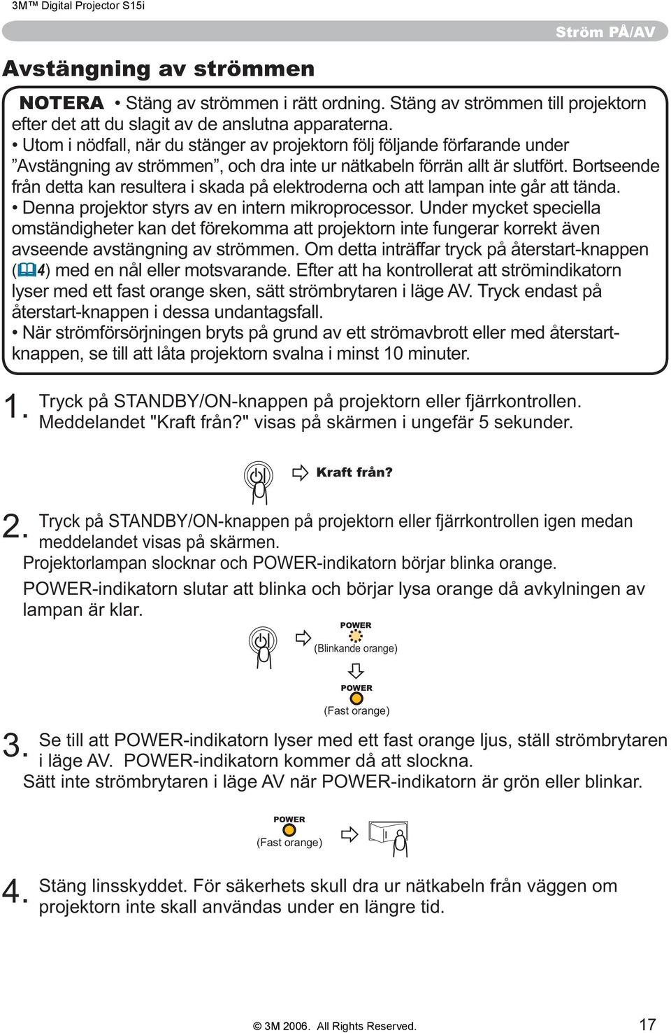 Bortseende från detta kan resultera i skada på elektroderna och att lampan inte går att tända. Denna projektor styrs av en intern mikroprocessor.