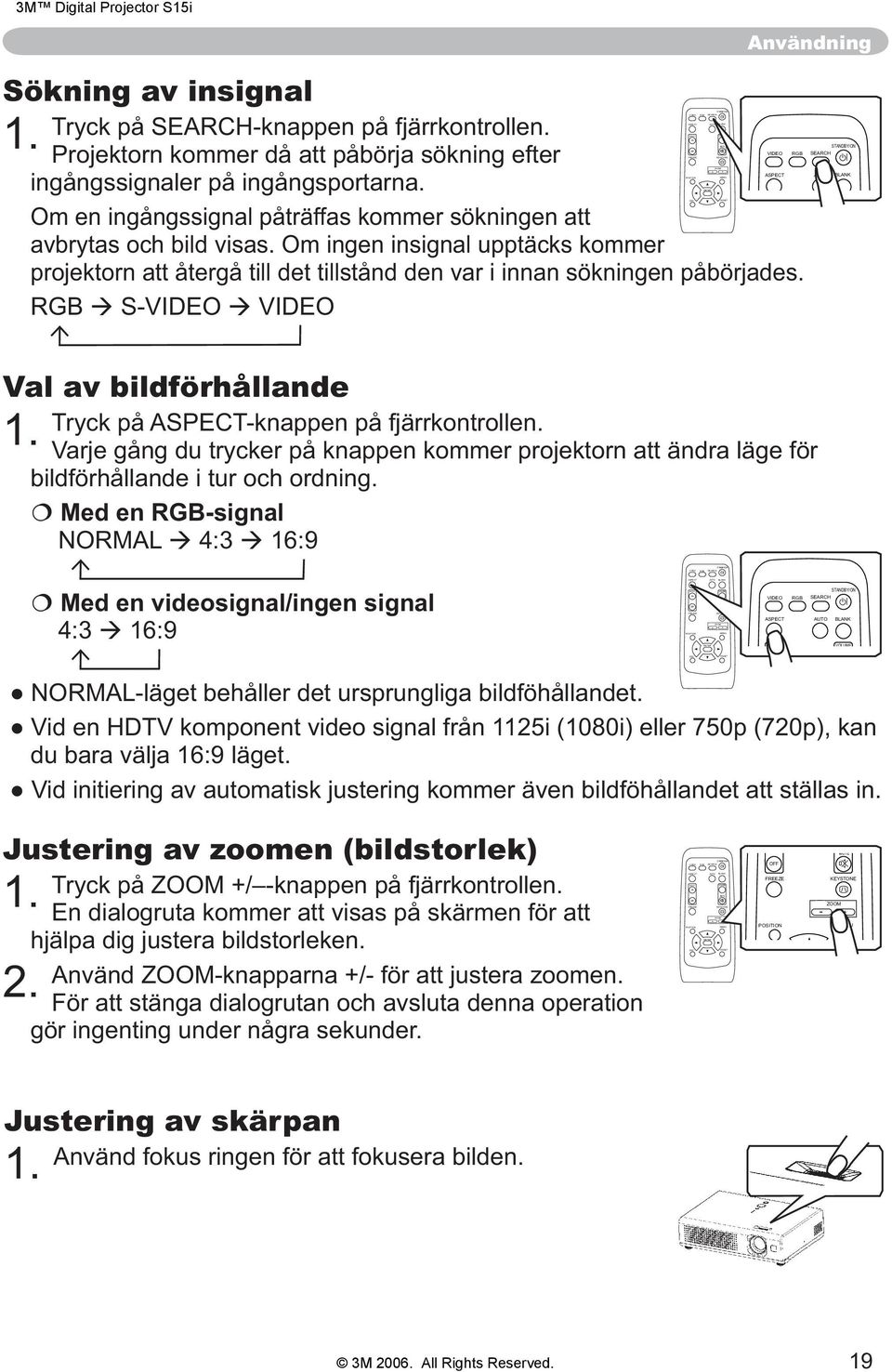 SEARCH-knappen på fjärrkontrollen. Projektorn kommer då att påbörja sökning efter - ASPECT ingångssignaler på ingångsportarna.