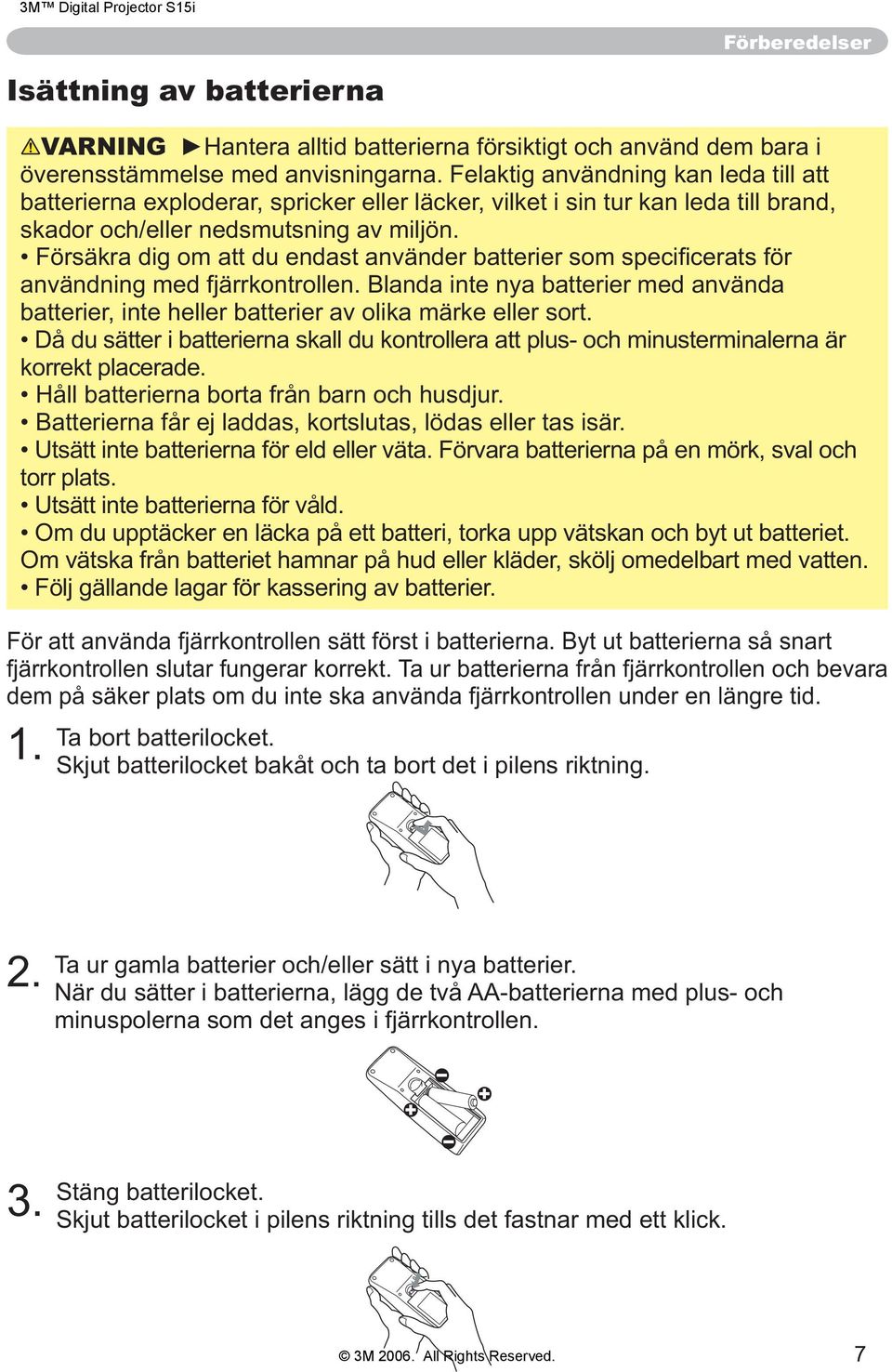 Blanda inte nya batterier med använda batterier, inte heller batterier av olika märke eller sort. Då du sätter i batterierna skall du kontrollera att plus- och minusterminalerna är korrekt placerade.