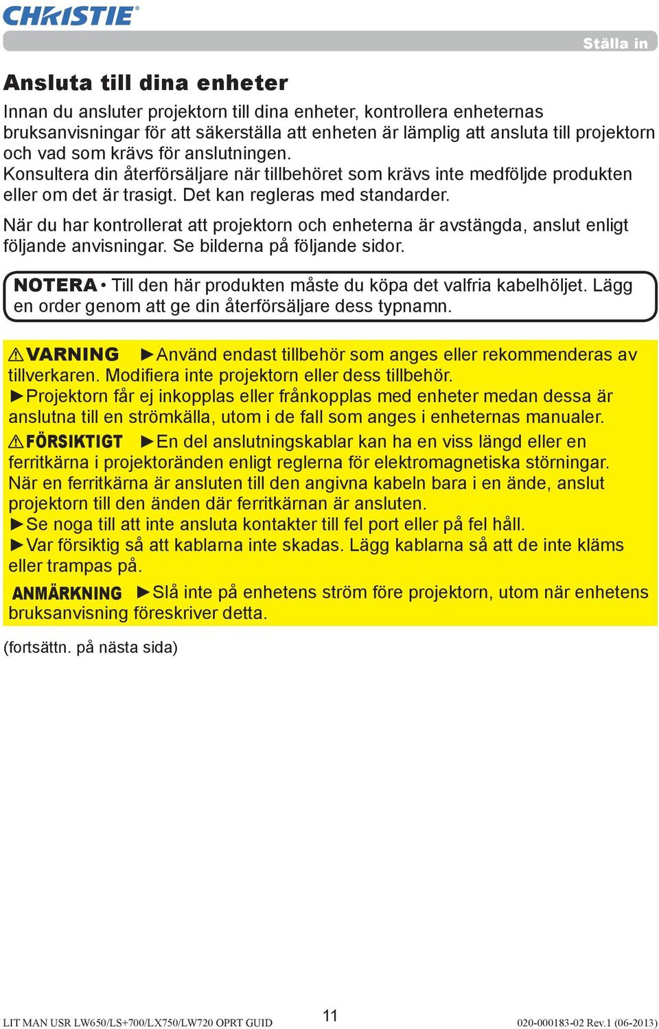 När du har kontrollerat att projektorn och enheterna är avstängda, anslut enligt följande anvisningar. Se bilderna på följande sidor.