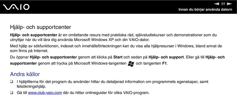 Du öppnar Hjälp- och supportcenter genom att klicka på Start och sedan på Hjälp- och support. Eller gå till Hjälp- och supportcenter genom att trycka på Microsoft Windows-tangenten och tangenten F1.