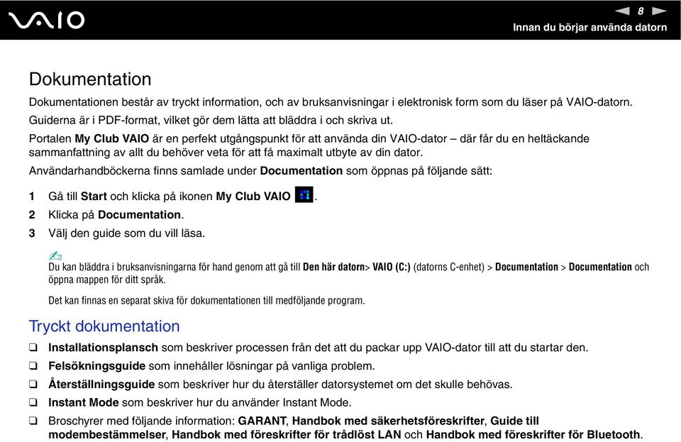 Portalen My Club VAIO är en perfekt utgångspunkt för att använda din VAIO-dator där får du en heltäckande sammanfattning av allt du behöver veta för att få maximalt utbyte av din dator.