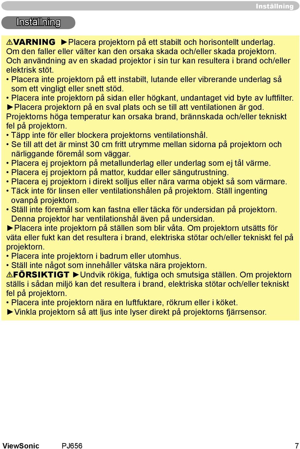 Placera inte projektorn på ett instabilt, lutande eller vibrerande underlag så som ett vingligt eller snett stöd. Placera inte projektorn på sidan eller högkant, undantaget vid byte av luftfilter.