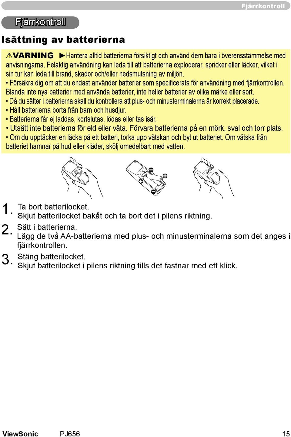 Försäkra dig om att du endast använder batterier som specificerats för användning med fjärrkontrollen. Blanda inte nya batterier med använda batterier, inte heller batterier av olika märke eller sort.