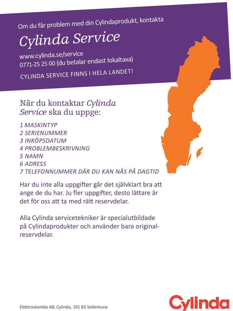 När du kontaktar Cylinda Service ska du uppge: 1 Maskintyp 2 serienummer 3 inköpsdatum 4 problembeskrivning 5 namn 6 adress 7 telefonnummer där du kan nås på