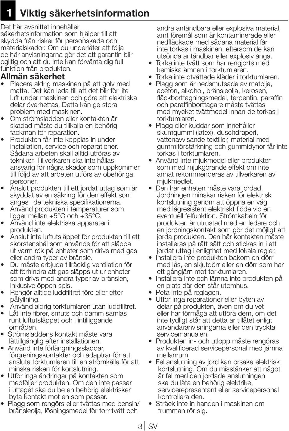 Allmän säkerhet Placera aldrig maskinen på ett golv med matta. Det kan leda till att det blir för lite luft under maskinen och göra att elektriska delar överhettas.