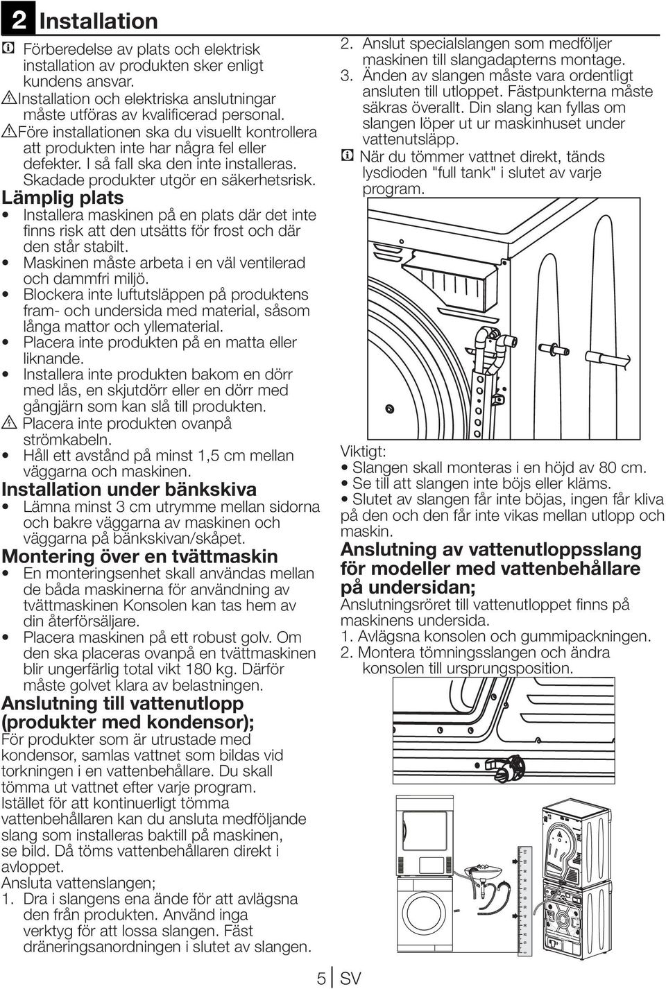 Lämplig plats Installera maskinen på en plats där det inte finns risk att den utsätts för frost och där den står stabilt. Maskinen måste arbeta i en väl ventilerad och dammfri miljö.