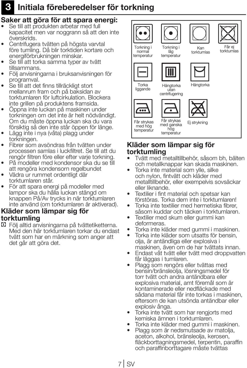 Följ anvisningarna i bruksanvisningen för programval. Se till att det finns tillräckligt stort mellanrum fram och på baksidan av torktumlaren för luftcirkulation.