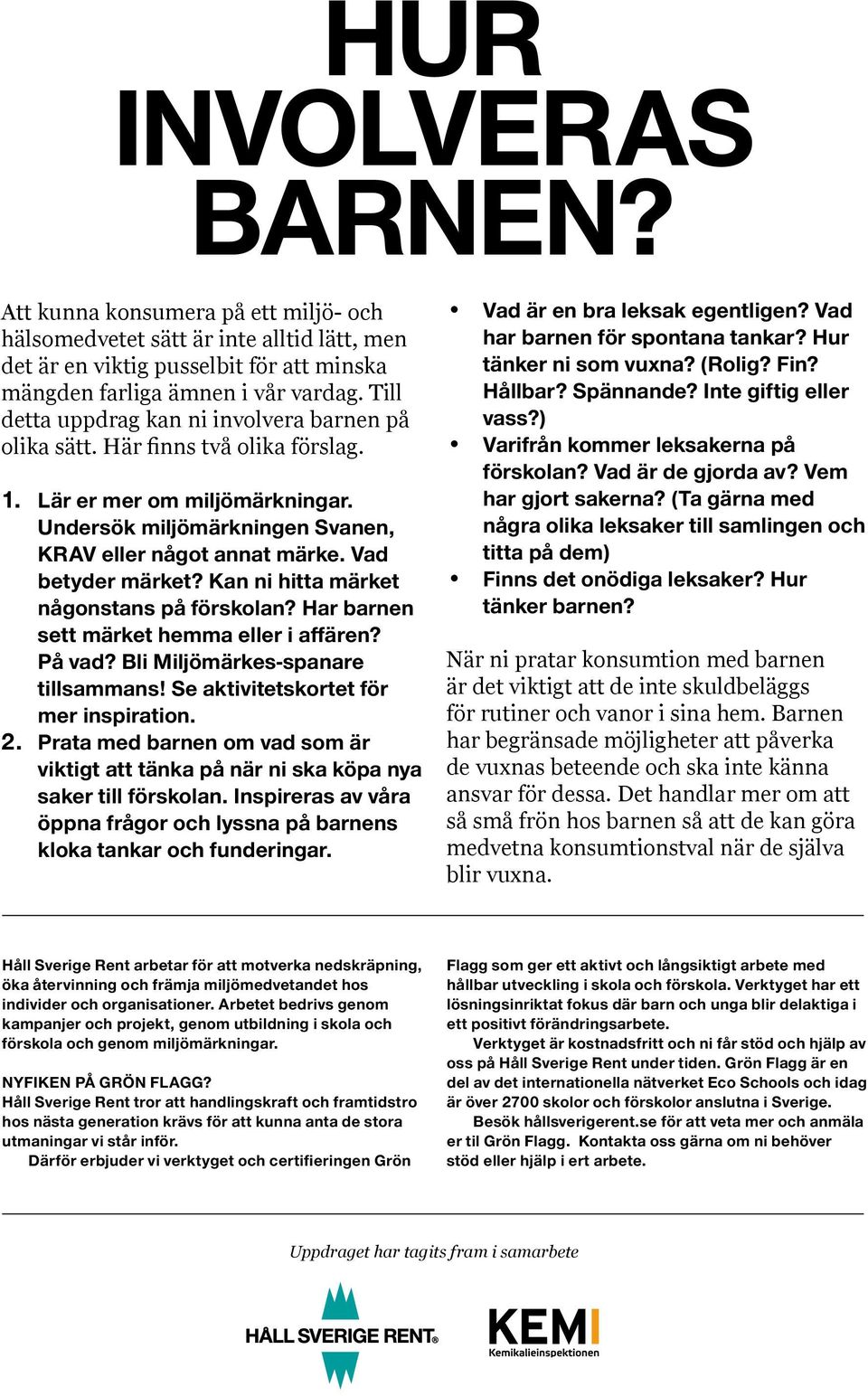 Vad betyder märket? Kan ni hitta märket någonstans på förskolan? Har barnen sett märket hemma eller i affären? På vad? Bli Miljömärkes-spanare tillsammans! Se aktivitetskortet för mer inspiration. 2.