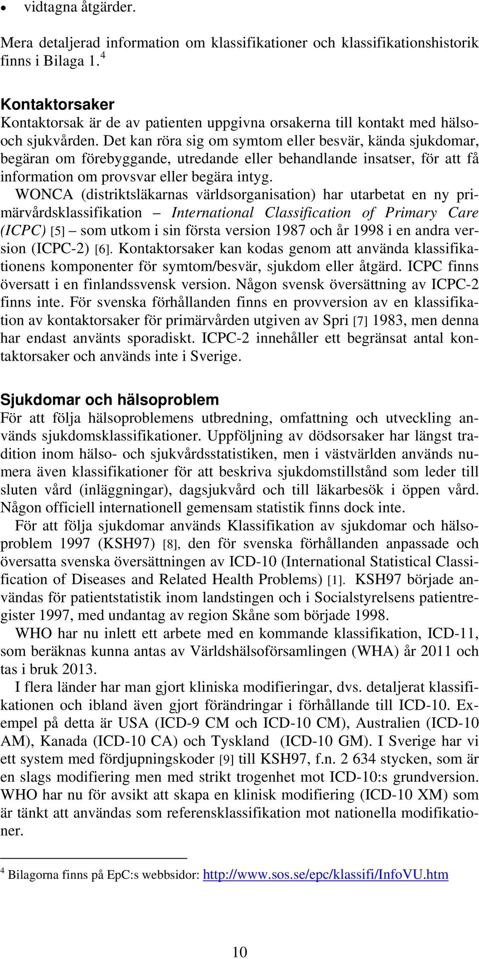 Det kan röra sig om symtom eller besvär, kända sjukdomar, begäran om förebyggande, utredande eller behandlande insatser, för att få information om provsvar eller begära intyg.