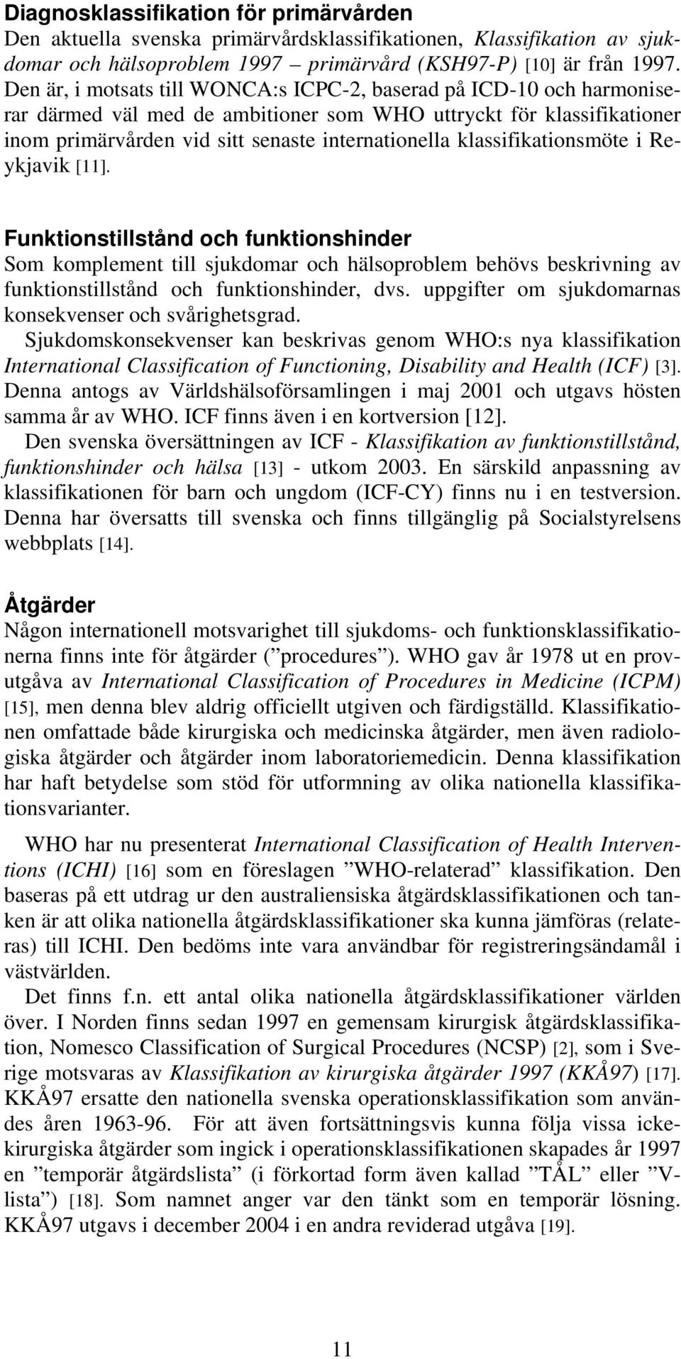 klassifikationsmöte i Reykjavik [11]. Funktionstillstånd och funktionshinder Som komplement till sjukdomar och hälsoproblem behövs beskrivning av funktionstillstånd och funktionshinder, dvs.