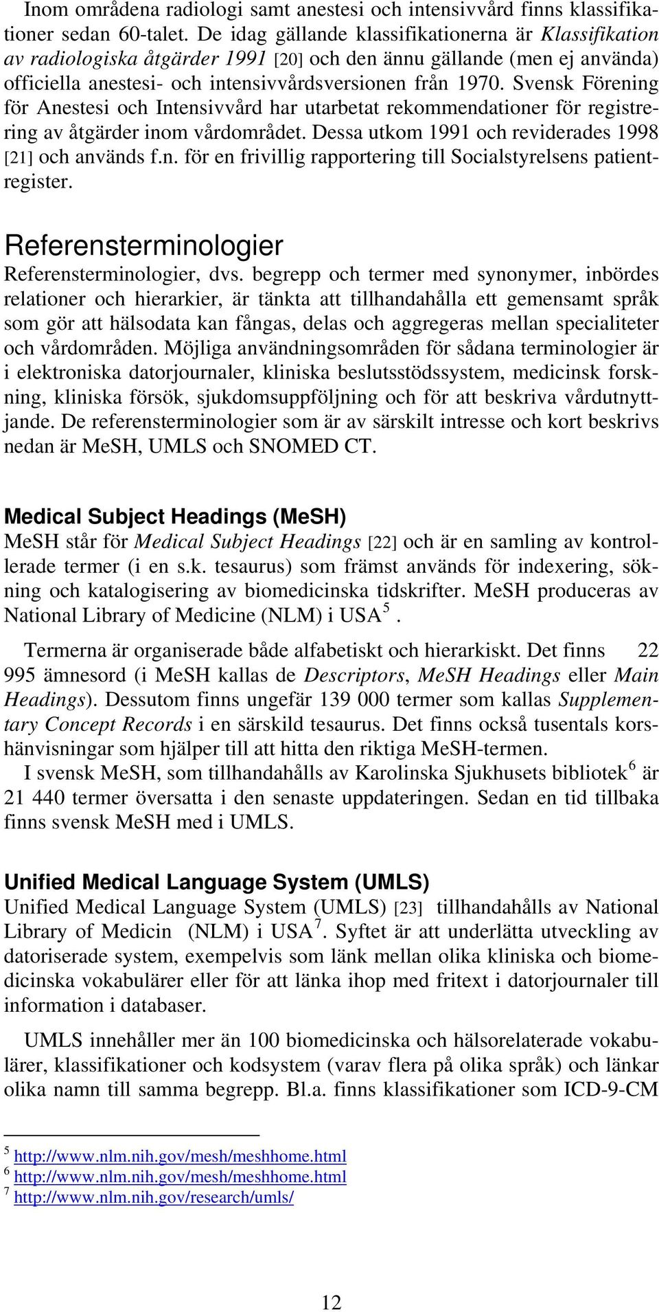 Svensk Förening för Anestesi och Intensivvård har utarbetat rekommendationer för registrering av åtgärder inom vårdområdet. Dessa utkom 1991 och reviderades 1998 [21] och används f.n. för en frivillig rapportering till Socialstyrelsens patientregister.